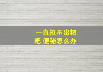 一直拉不出粑粑 便秘怎么办